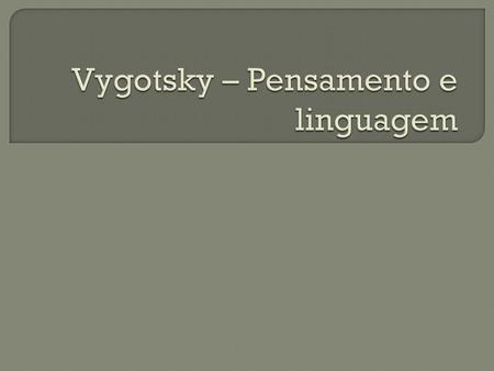 Vygotsky – Pensamento e linguagem