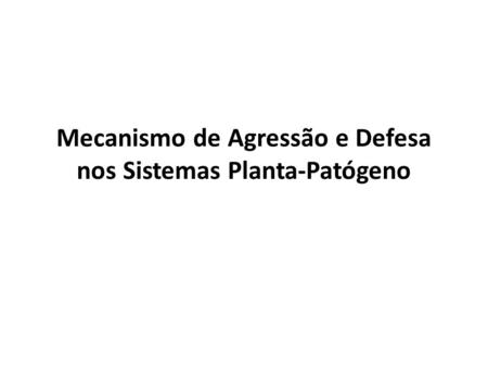 Mecanismo de Agressão e Defesa nos Sistemas Planta-Patógeno
