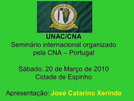 UNAC/CNA Seminário internacional organizado pela CNA – Portugal Sábado, 20 de Março de 2010 Cidade de Espinho Apresentação: José Catarino Xerinda.