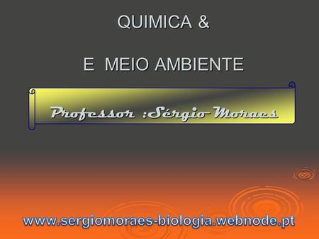 QUIMICA & E MEIO AMBIENTE Professor :Sérgio Moraes