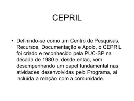 CEPRIL Definindo-se como um Centro de Pesquisas, Recursos, Documentação e Apoio, o CEPRIL foi criado e reconhecido pela PUC-SP na década de 1980 e, desde.