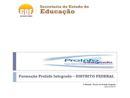 Formação ProInfo Integrado – DISTRITO FEDERAL 3ª Reunião Técnica do ProInfo Integrado dezembro/2010.