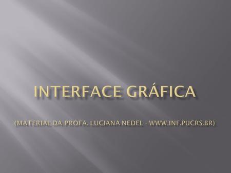 Interface Gráfica (material da Profa. Luciana Nedel - www. inf. pucrs
