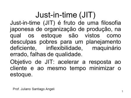 Just-in-time (JIT) Just-in-time (JIT) é fruto de uma filosofia japonesa de organização de produção, na qual os estoque são vistos como desculpas pobres.