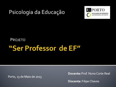 P ROJETO Docente: Prof. Nuno Corte Real Discente: Filipe Chaves Porto, 13 de Maio de 2013 Psicologia da Educação.