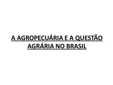 A AGROPECUÁRIA E A QUESTÃO AGRÁRIA NO BRASIL