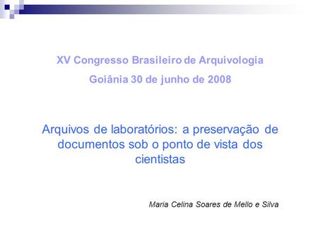 XV Congresso Brasileiro de Arquivologia Goiânia 30 de junho de 2008 Arquivos de laboratórios: a preservação de documentos sob o ponto de vista dos cientistas.