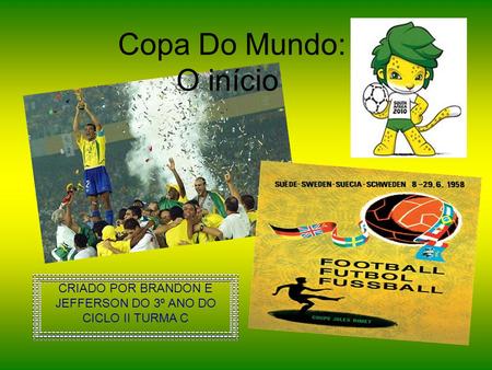CRIADO POR BRANDON E JEFFERSON DO 3º ANO DO CICLO II TURMA C Copa Do Mundo: O início.
