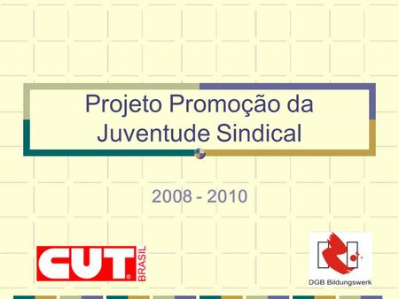 Projeto Promoção da Juventude Sindical 2008 - 2010.