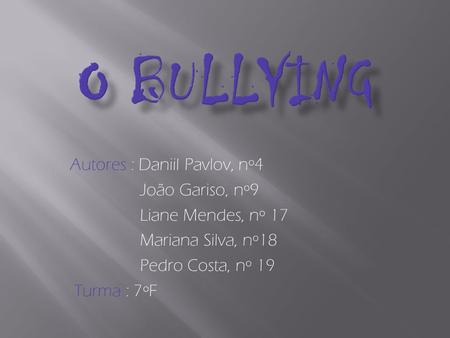 O Bullying Autores : Daniil Pavlov, nº4 João Gariso, nº9