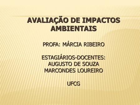 AVALIAÇÃO DE IMPACTOS AMBIENTAIS Profa: Márcia Ribeiro Estagiários-docentes: Augusto de Souza Marcondes Loureiro UFCG.