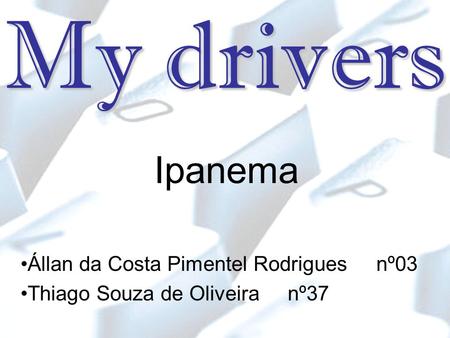 My drivers Ipanema Állan da Costa Pimentel Rodrigues nº03 Thiago Souza de Oliveira nº37.