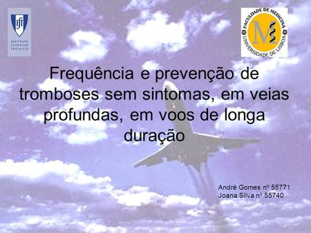 Frequência e prevenção de tromboses sem sintomas, em veias profundas, em voos de longa duração André Gomes nº 55771 Joana Silva nº 55740.