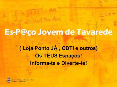 Câmara Municipal da Figueira da Foz Pelouro da Juventude Jovem de Tavarede ( Loja Ponto JÁ, CDTI e outros) Os TEUS Espaços! Informa-te e Diverte-te!