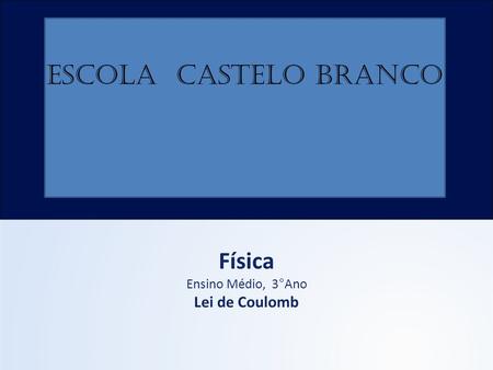 ESCOLA CASTELO BRANCO Física Ensino Médio, 3°Ano Lei de Coulomb.