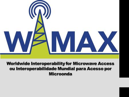 WiMax Worldwide Interoperability for Microwave Access ou Interoperabilidade Mundial para Acesso por Microonda.