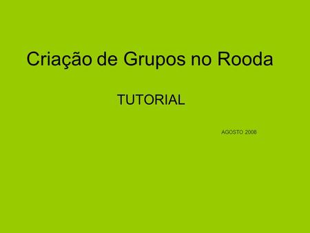 Criação de Grupos no Rooda TUTORIAL AGOSTO 2008. •Antes de tudo acesse o Rooda...
