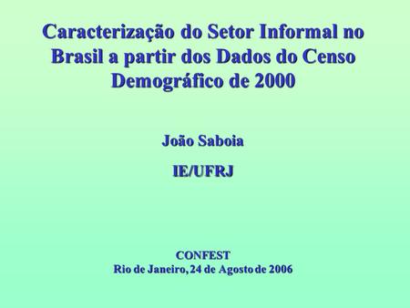 Caracterização do Setor Informal no Brasil a partir dos Dados do Censo Demográfico de 2000 João Saboia IE/UFRJ CONFEST Rio de Janeiro, 24 de Agosto.