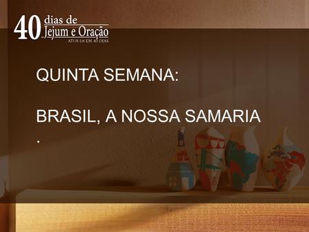 QUINTA SEMANA: BRASIL, A NOSSA SAMARIA ..