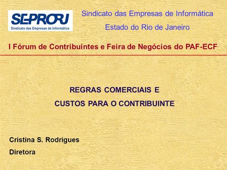 I Fórum de Contribuintes e Feira de Negócios do PAF-ECF Sindicato das Empresas de Informática Estado do Rio de Janeiro Cristina S. Rodrigues Diretora REGRAS.