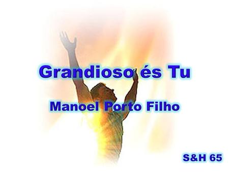 Grandioso és Tu Manoel Porto Filho S&H 65.