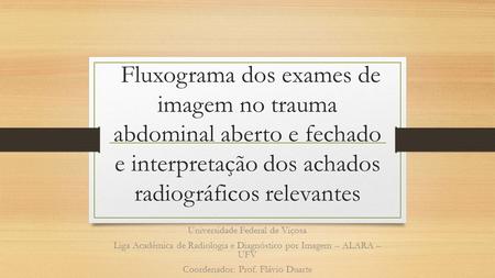  Fluxograma dos exames de imagem no trauma abdominal aberto e fechado e interpretação dos achados radiográficos relevantes Universidade Federal de Viçosa.