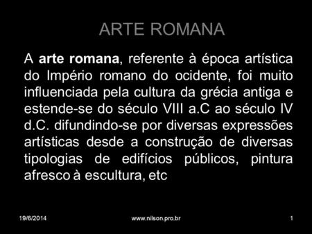 ARTE ROMANA A arte romana, referente à época artística do Império romano do ocidente, foi muito influenciada pela cultura da grécia antiga e estende-se.