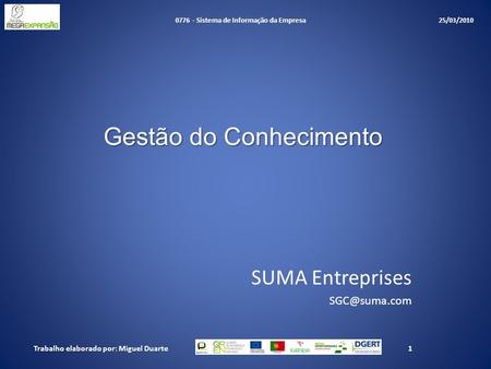 Gestão do Conhecimento SUMA Entreprises 1Trabalho elaborado por: Miguel Duarte 0776 - Sistema de Informação da Empresa 25/03/2010.