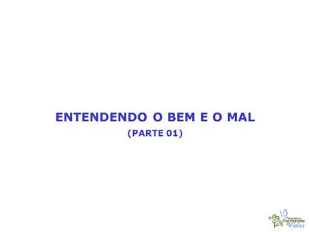 ENTENDENDO O BEM E O MAL (PARTE 01).