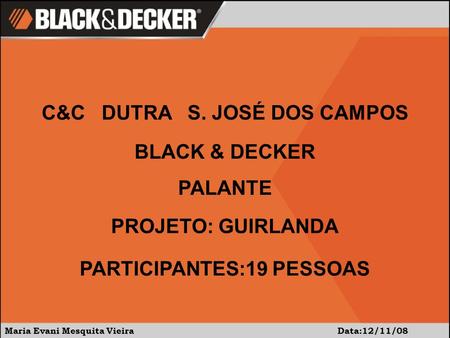 Maria Evani Mesquita Vieira Data:12/11/08 C&C DUTRA S. JOSÉ DOS CAMPOS BLACK & DECKER PALANTE PROJETO: GUIRLANDA PARTICIPANTES:19 PESSOAS.
