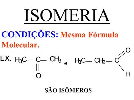 CONDIÇÕES: Mesma Fórmula Molecular. e