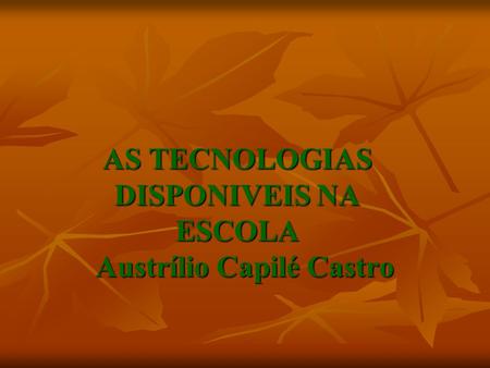 AS TECNOLOGIAS DISPONIVEIS NA ESCOLA Austrílio Capilé Castro