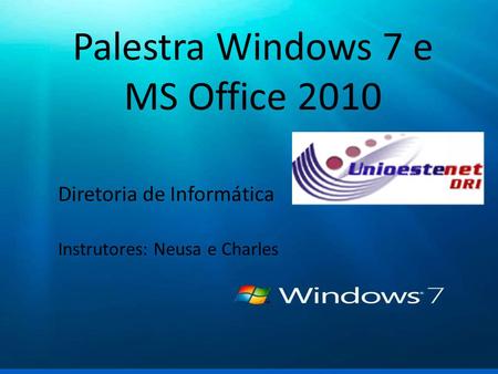 Windows 7 Palestra sobre as novas funcionalidades Palestra Windows 7 e MS Office 2010 Diretoria de Informática Instrutores: Neusa e Charles.