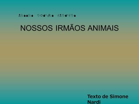 NOSSOS IRMÃOS ANIMAIS NOSSOS IRMÃOS ANIMAIS Texto de Simone Nardi.