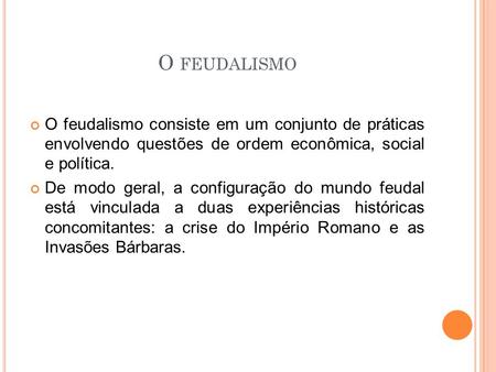 O feudalismo O feudalismo consiste em um conjunto de práticas envolvendo questões de ordem econômica, social e política. De modo geral, a configuração.