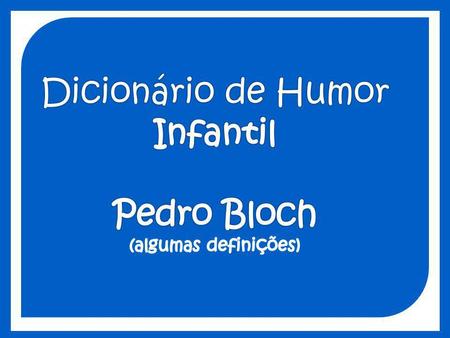 Dicionário de Humor Infantil Pedro Bloch (algumas definições)