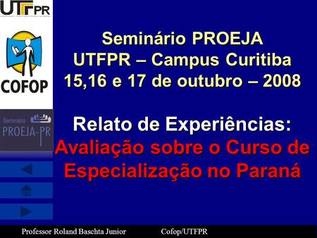 Seminário PROEJA UTFPR – Campus Curitiba 15,16 e 17 de outubro – 2008 Relato de Experiências: Avaliação sobre o Curso de Especialização no Paraná.