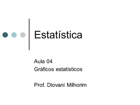 Aula 04 Gráficos estatísticos Prof. Diovani Milhorim