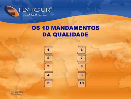 Por: Qualidade Flytour Corp. OS 10 MANDAMENTOS DA QUALIDADE 1 2 3 4 5 6 7 8 9 10.