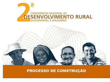 PROCESSO DE CONSTRUÇÃO. Promoção compartilhada entre Poder Público e Sociedade Civil: Ministério do Desenvolvimento Agrário – MDA e Conselho Nacional.
