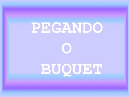 PEGANDO O BUQUET.