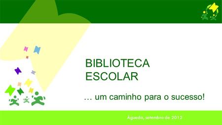 … um caminho para o sucesso! BIBLIOTECA ESCOLAR Águeda, setembro de 2012.