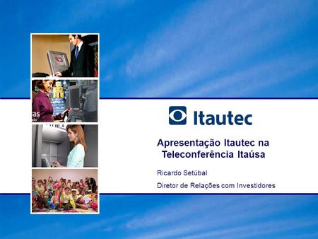 Apresentação Itautec na Teleconferência Itaúsa Ricardo Setúbal Diretor de Relações com Investidores.