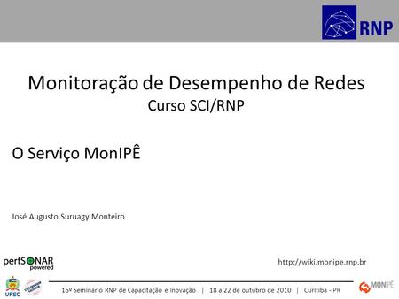 Monitoração de Desempenho de Redes Curso SCI/RNP  16º Seminário RNP de Capacitação e Inovação | 18 a 22 de outubro de 2010 | Curitiba.