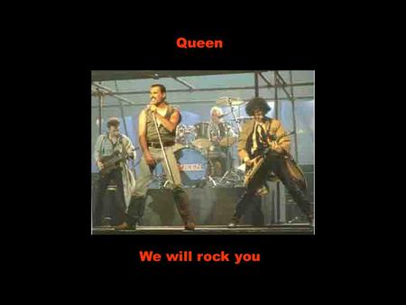 Queen We will rock you.