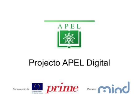 Projecto APEL Digital Com o apoio de:Parceiro:. Projecto APEL Digital •Este projecto visa a substituição de processos manuais no tratamento e disponibilização.