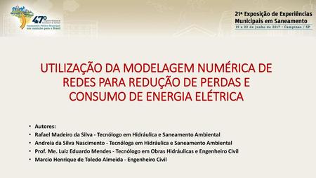 UTILIZAÇÃO DA MODELAGEM NUMÉRICA DE REDES PARA REDUÇÃO DE PERDAS E CONSUMO DE ENERGIA ELÉTRICA Autores: Rafael Madeiro da Silva - Tecnólogo em Hidráulica.