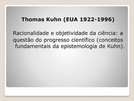 Thomas Kuhn (EUA 1922-1996) Racionalidade e objetividade da ciência: a questão do progresso científico (conceitos fundamentais da epistemologia de Kuhn).