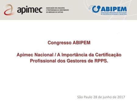 Congresso ABIPEM Apimec Nacional / A Importância da Certificação Profissional dos Gestores de RPPS. São Paulo 28 de junho de 2017.