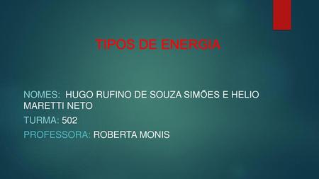 TIPOS DE ENERGIA nomes: Hugo Rufino de Souza simões e helio maretti neto Turma: 502 Professora: Roberta monis.
